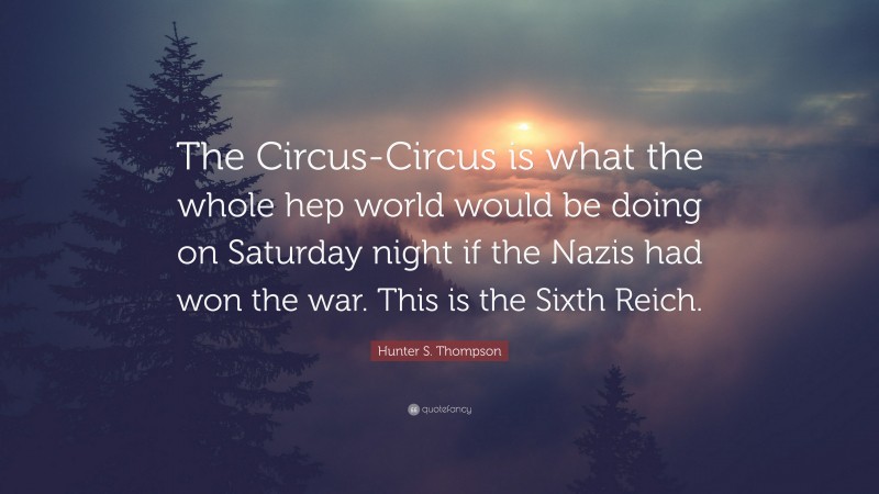 Hunter S. Thompson Quote: “The Circus-Circus is what the whole hep world would be doing on Saturday night if the Nazis had won the war. This is the Sixth Reich.”