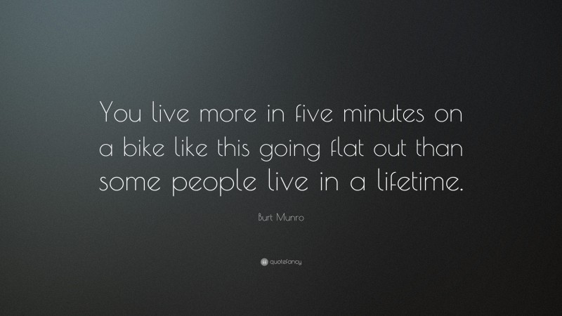 Burt Munro Quote: “You live more in five minutes on a bike like this going flat out than some people live in a lifetime.”