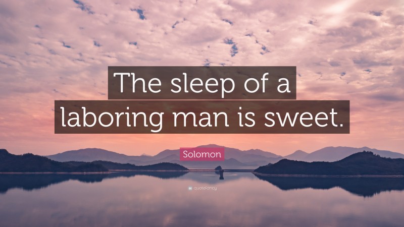 Solomon Quote: “The sleep of a laboring man is sweet.”