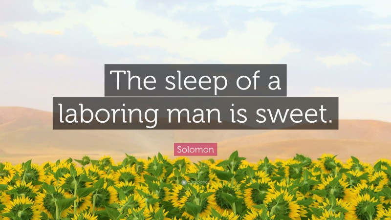 Solomon Quote: “The sleep of a laboring man is sweet.”