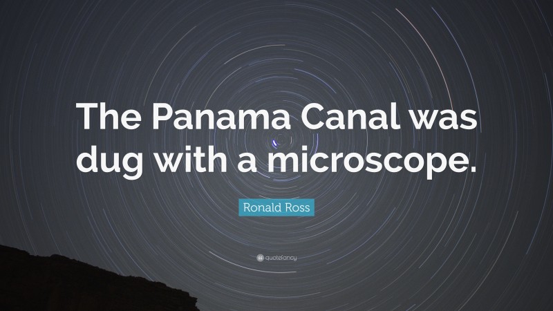 Ronald Ross Quote: “The Panama Canal was dug with a microscope.”