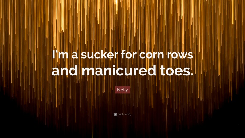 Nelly Quote: “I’m a sucker for corn rows and manicured toes.”