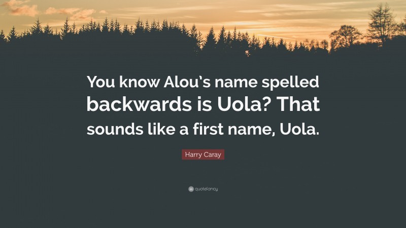 Harry Caray Quote: “You know Alou’s name spelled backwards is Uola? That sounds like a first name, Uola.”