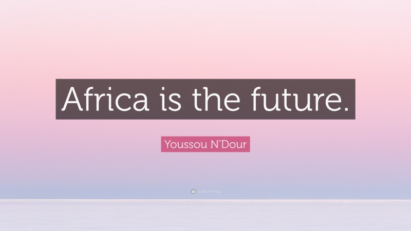 Youssou N'Dour Quote: “Africa is the future.”