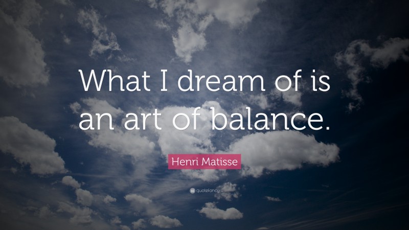 Henri Matisse Quote: “What I dream of is an art of balance.”