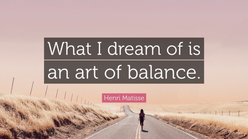Henri Matisse Quote: “What I dream of is an art of balance.”