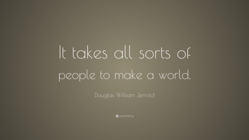 Douglas William Jerrold Quote: “It takes all sorts of people to make a world.”