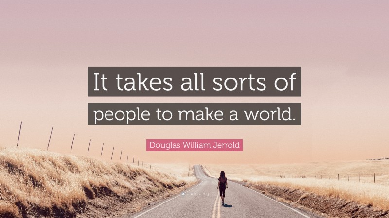 Douglas William Jerrold Quote: “It takes all sorts of people to make a world.”