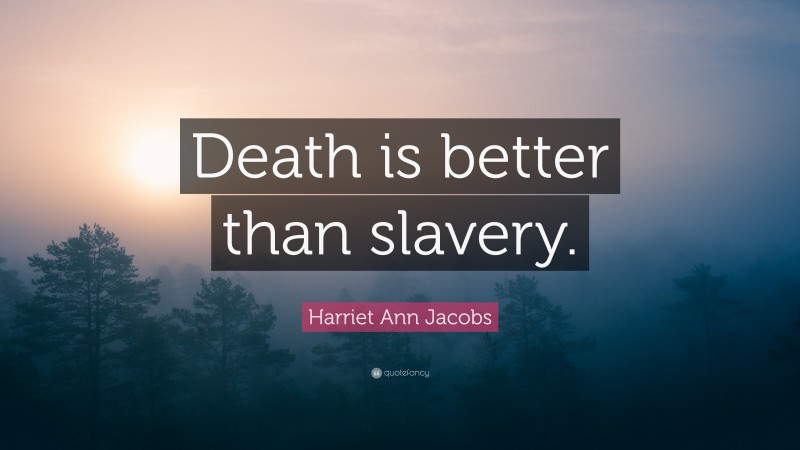 Harriet Ann Jacobs Quote: “Death is better than slavery.”