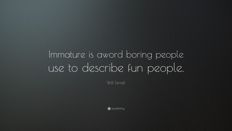 Will Ferrell Quote: “Immature is aword boring people use to describe fun people.”