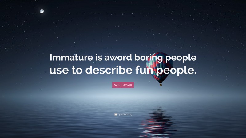 Will Ferrell Quote: “Immature is aword boring people use to describe fun people.”