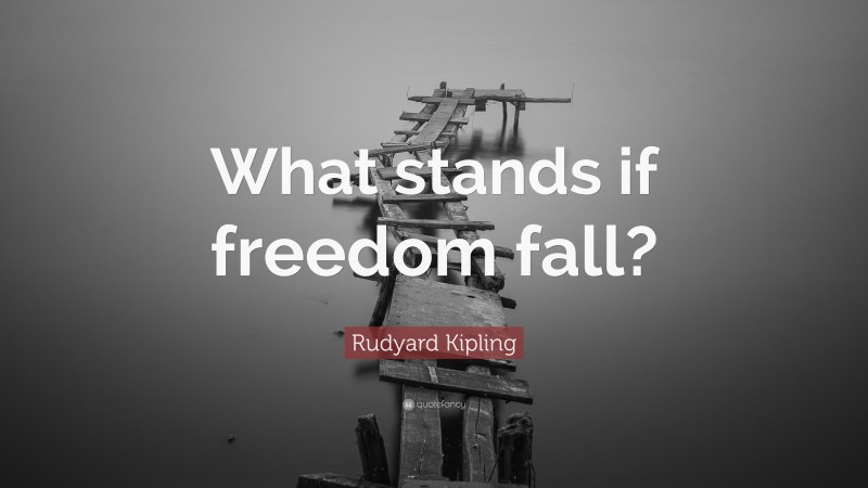 Rudyard Kipling Quote: “What stands if freedom fall?”