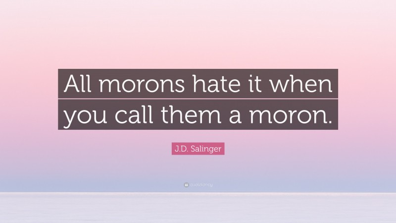 J.D. Salinger Quote: “All morons hate it when you call them a moron.”
