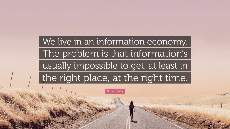 Steve Jobs Quote: “We live in an information economy. The problem is that information’s usually impossible to get, at least in the right place, at the right time.”