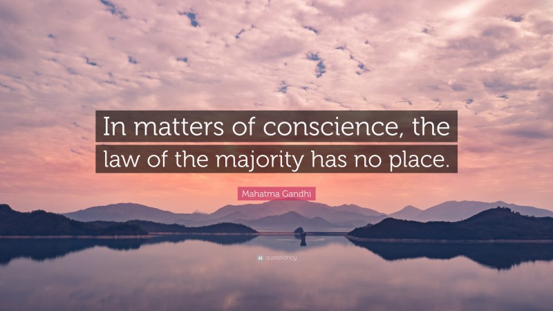 Mahatma Gandhi Quote: “In matters of conscience, the law of the majority has no place.”