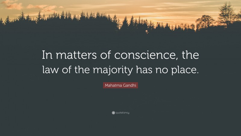 Mahatma Gandhi Quote: “In matters of conscience, the law of the majority has no place.”