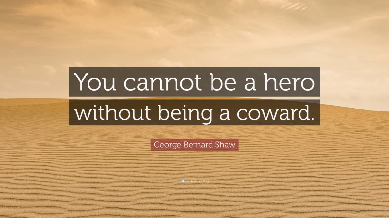 George Bernard Shaw Quote: “You cannot be a hero without being a coward.”