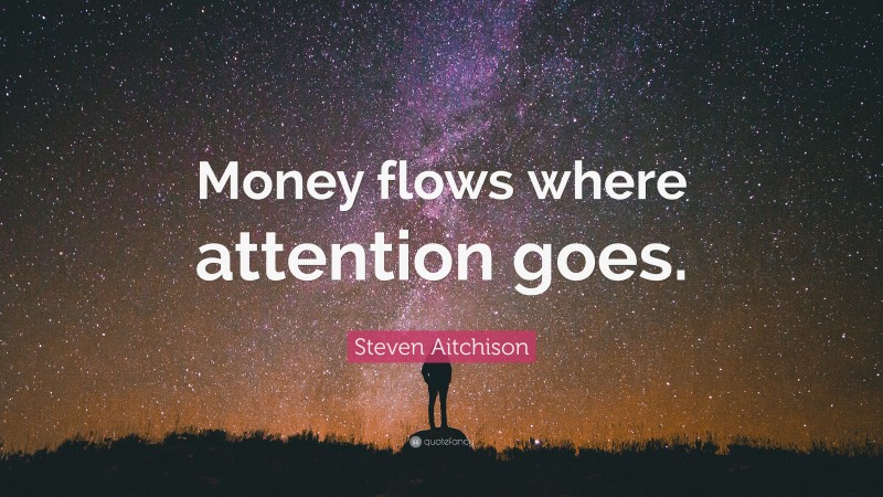 Steven Aitchison Quote: “Money flows where attention goes.”