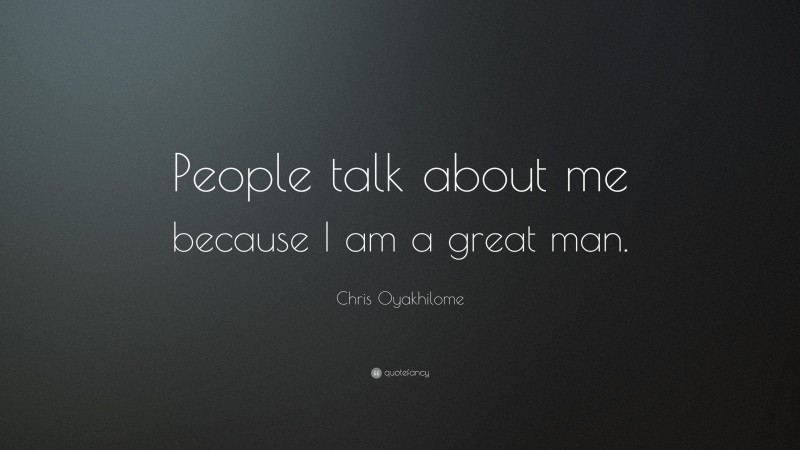Chris Oyakhilome Quote: “People talk about me because I am a great man.”