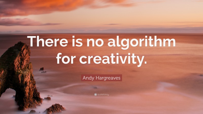 Andy Hargreaves Quote: “There is no algorithm for creativity.”
