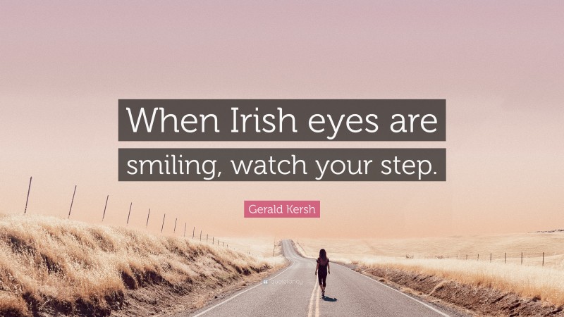 Gerald Kersh Quote: “When Irish eyes are smiling, watch your step.”