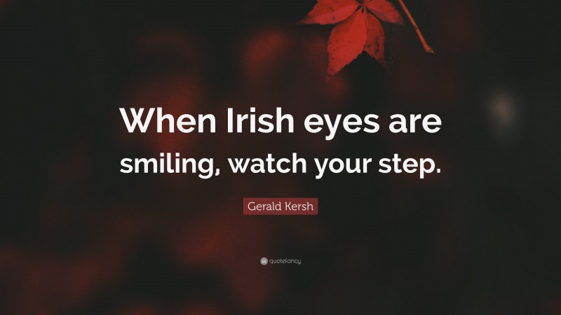 Gerald Kersh Quote: “When Irish eyes are smiling, watch your step.”