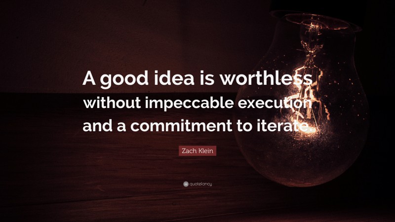 Zach Klein Quote: “A good idea is worthless without impeccable execution and a commitment to iterate.”