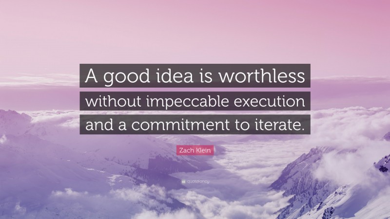 Zach Klein Quote: “A good idea is worthless without impeccable execution and a commitment to iterate.”
