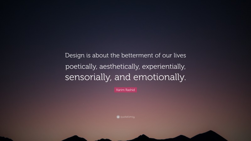 Karim Rashid Quote: “Design is about the betterment of our lives poetically, aesthetically, experientially, sensorially, and emotionally.”