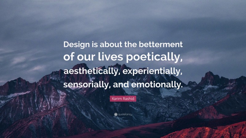 Karim Rashid Quote: “Design is about the betterment of our lives poetically, aesthetically, experientially, sensorially, and emotionally.”