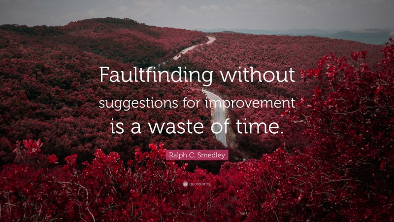 Ralph C. Smedley Quote: “Faultfinding without suggestions for improvement is a waste of time.”