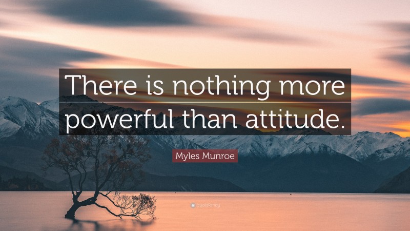 Myles Munroe Quote: “There is nothing more powerful than attitude.”