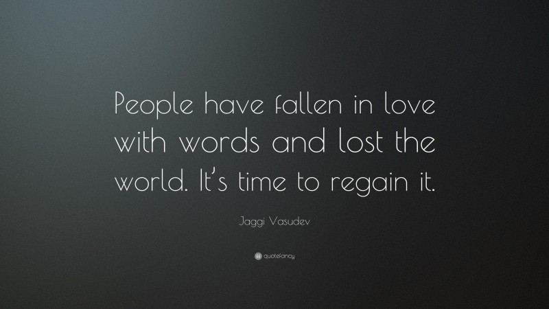 Jaggi Vasudev Quote: “People have fallen in love with words and lost the world. It’s time to regain it.”