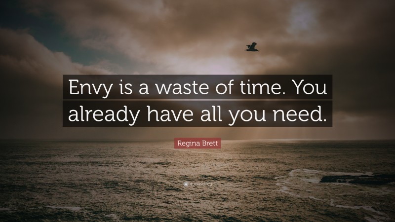 Regina Brett Quote: “Envy is a waste of time. You already have all you need.”