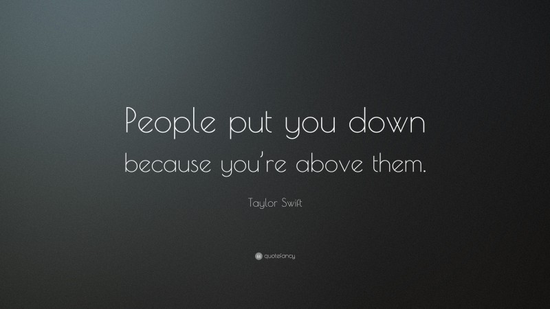Taylor Swift Quote: “People put you down because you’re above them.”