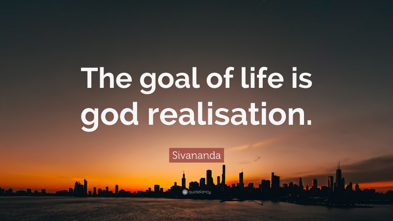 Sivananda Quote: “The goal of life is god realisation.”