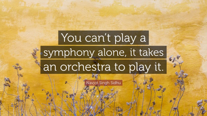 Navjot Singh Sidhu Quote: “You can’t play a symphony alone, it takes an orchestra to play it.”