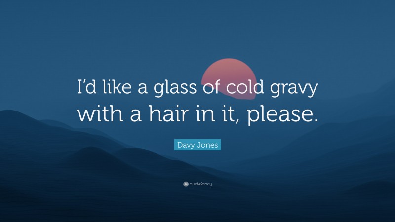 Davy Jones Quote: “I’d like a glass of cold gravy with a hair in it, please.”