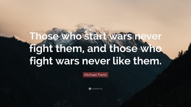 Michael Franti Quote: “Those who start wars never fight them, and those who fight wars never like them.”