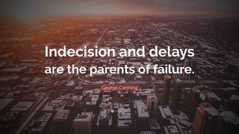 George Canning Quote: “Indecision and delays are the parents of failure.”