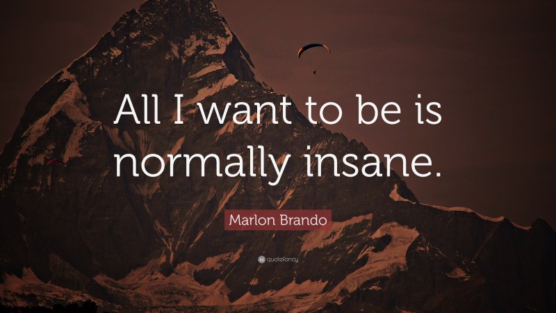 Marlon Brando Quote: “All I want to be is normally insane.”