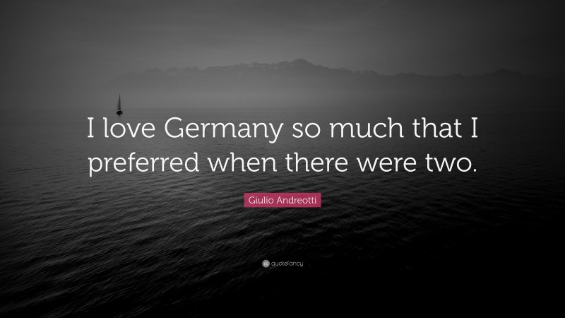 Giulio Andreotti Quote: “I love Germany so much that I preferred when there were two.”