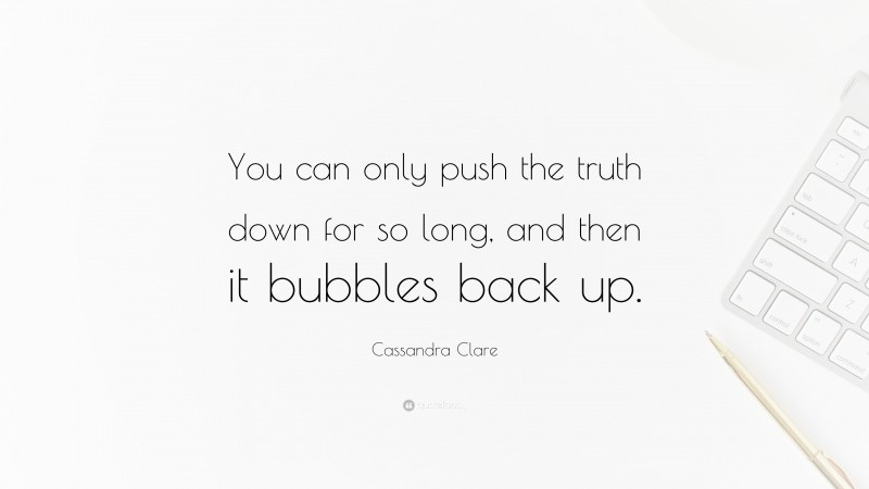 Cassandra Clare Quote: “You can only push the truth down for so long, and then it bubbles back up.”