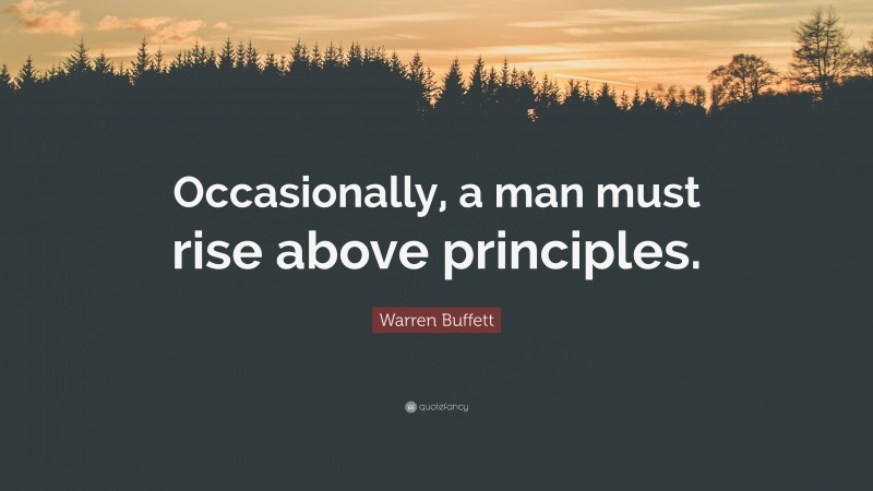 Warren Buffett Quote: “Occasionally, a man must rise above principles.”
