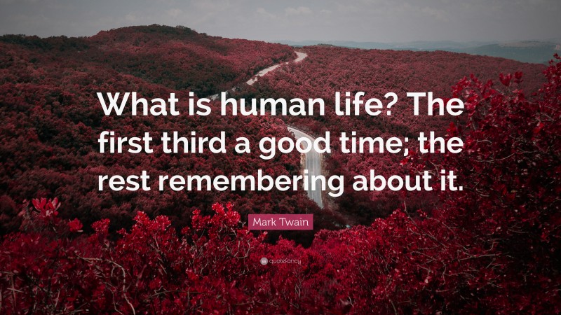 Mark Twain Quote: “What is human life? The first third a good time; the rest remembering about it.”