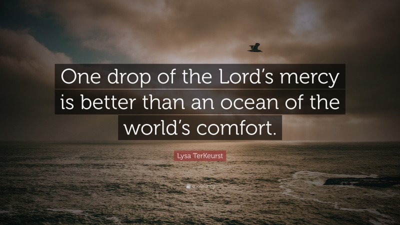 Lysa TerKeurst Quote: “One drop of the Lord’s mercy is better than an ocean of the world’s comfort.”