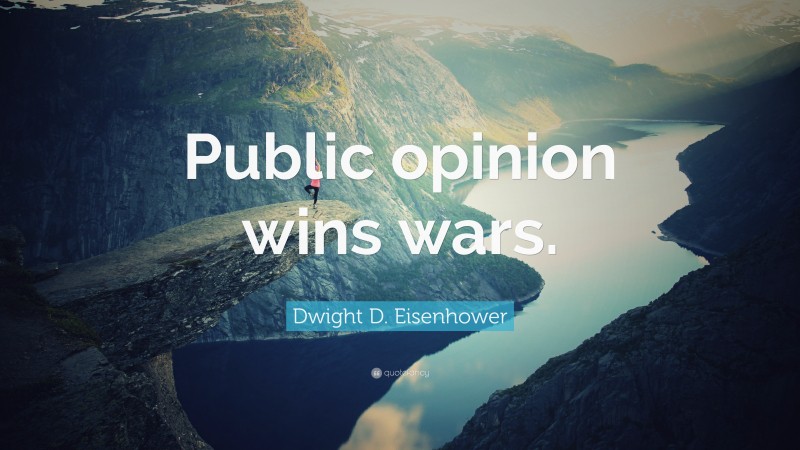 Dwight D. Eisenhower Quote: “Public opinion wins wars.”