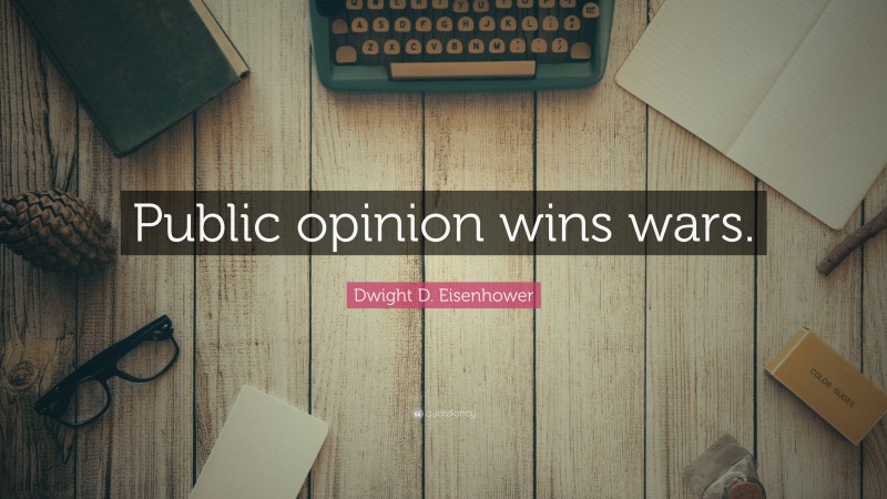 Dwight D. Eisenhower Quote: “Public opinion wins wars.”