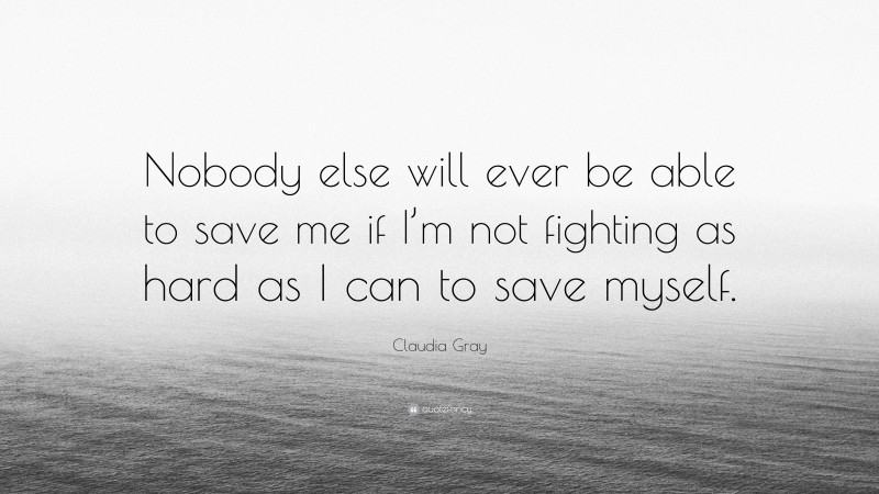 Claudia Gray Quote: “Nobody else will ever be able to save me if I’m not fighting as hard as I can to save myself.”