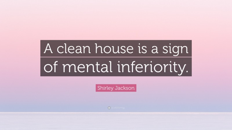 Shirley Jackson Quote: “A clean house is a sign of mental inferiority.”